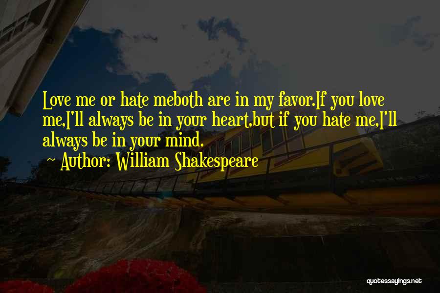 William Shakespeare Quotes: Love Me Or Hate Meboth Are In My Favor.if You Love Me,i'll Always Be In Your Heart,but If You Hate