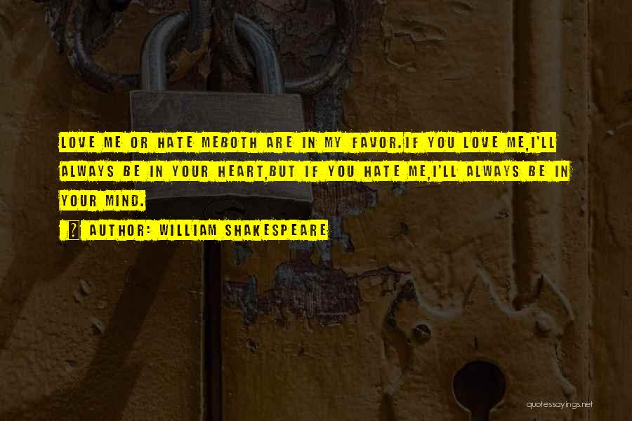 William Shakespeare Quotes: Love Me Or Hate Meboth Are In My Favor.if You Love Me,i'll Always Be In Your Heart,but If You Hate