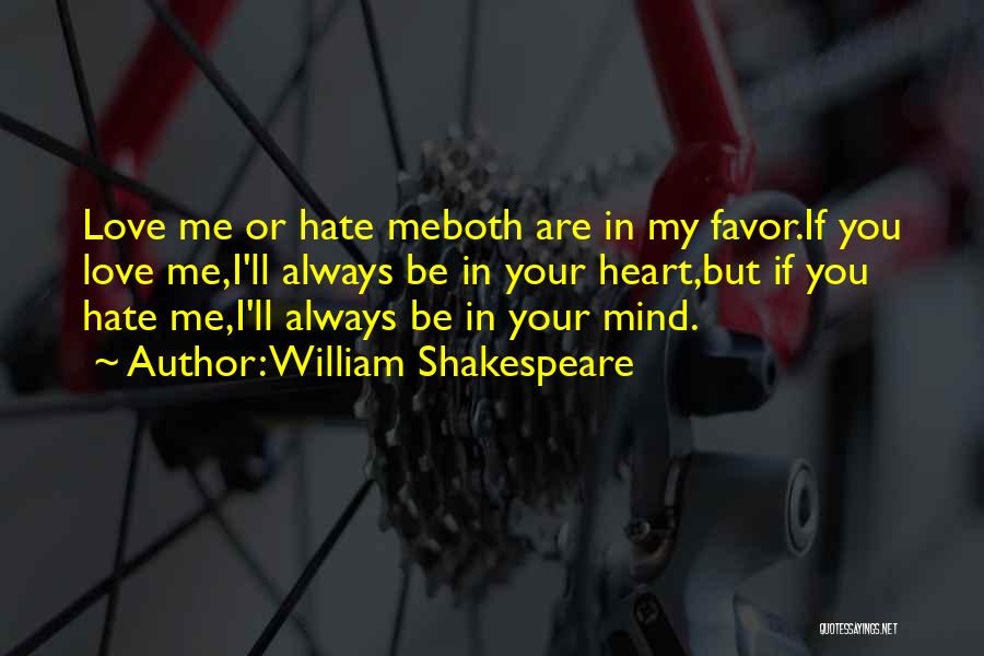 William Shakespeare Quotes: Love Me Or Hate Meboth Are In My Favor.if You Love Me,i'll Always Be In Your Heart,but If You Hate