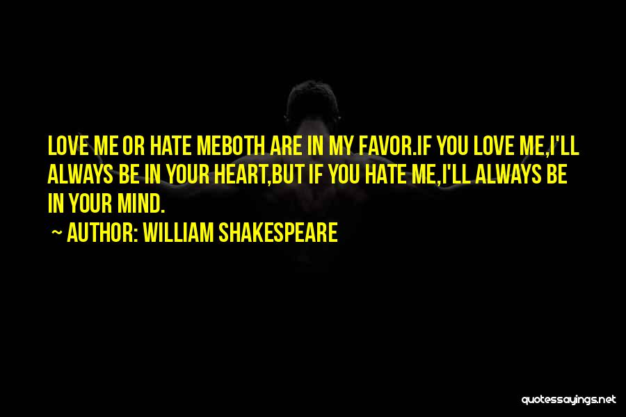 William Shakespeare Quotes: Love Me Or Hate Meboth Are In My Favor.if You Love Me,i'll Always Be In Your Heart,but If You Hate