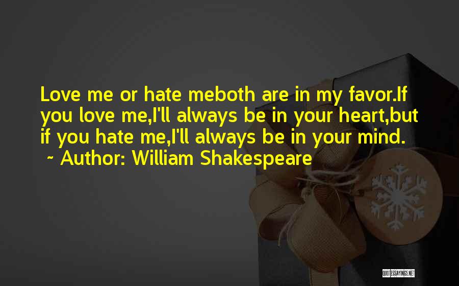 William Shakespeare Quotes: Love Me Or Hate Meboth Are In My Favor.if You Love Me,i'll Always Be In Your Heart,but If You Hate