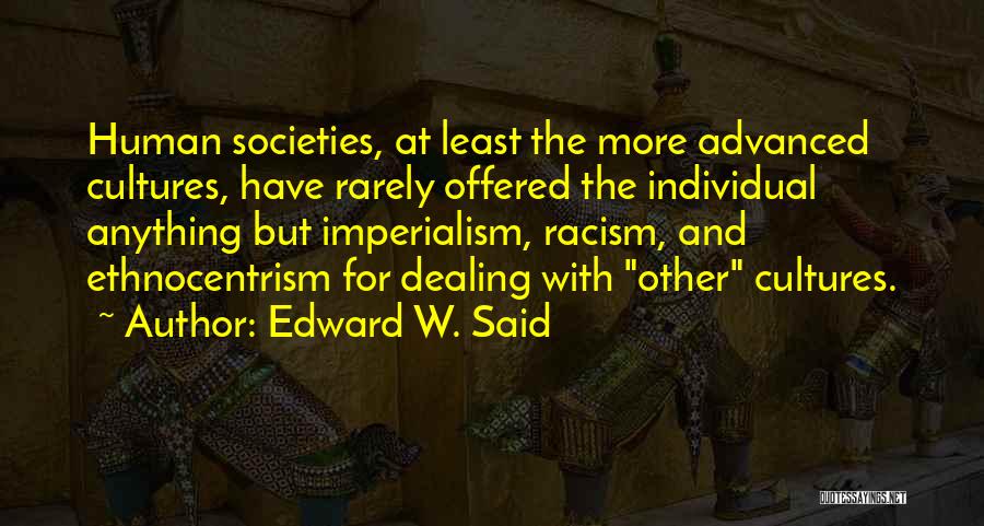Edward W. Said Quotes: Human Societies, At Least The More Advanced Cultures, Have Rarely Offered The Individual Anything But Imperialism, Racism, And Ethnocentrism For