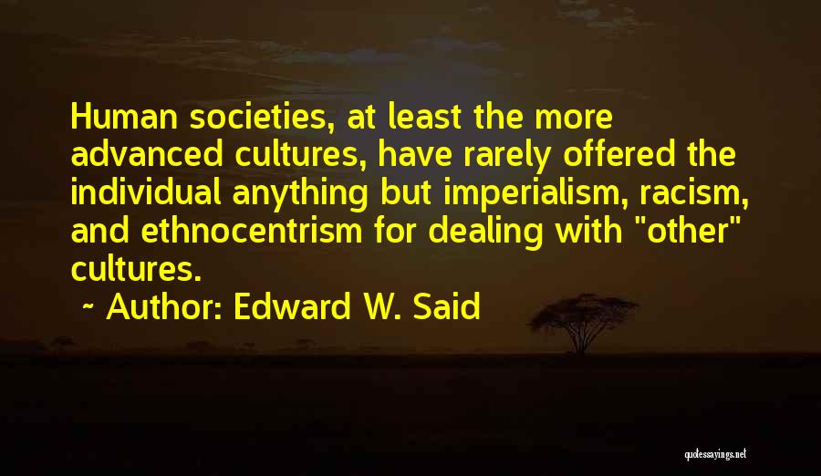 Edward W. Said Quotes: Human Societies, At Least The More Advanced Cultures, Have Rarely Offered The Individual Anything But Imperialism, Racism, And Ethnocentrism For