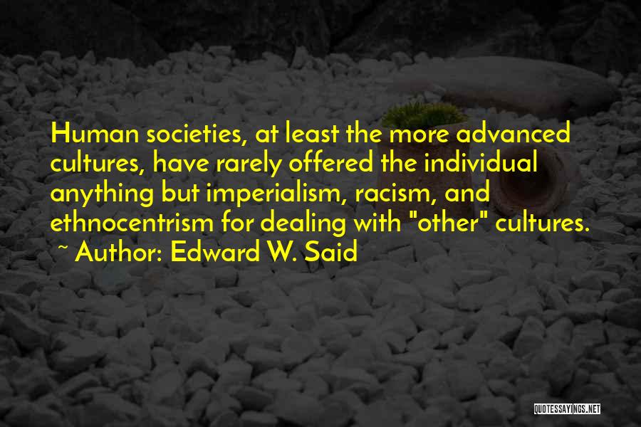 Edward W. Said Quotes: Human Societies, At Least The More Advanced Cultures, Have Rarely Offered The Individual Anything But Imperialism, Racism, And Ethnocentrism For