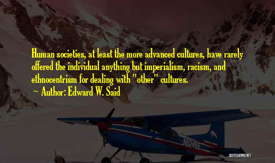 Edward W. Said Quotes: Human Societies, At Least The More Advanced Cultures, Have Rarely Offered The Individual Anything But Imperialism, Racism, And Ethnocentrism For