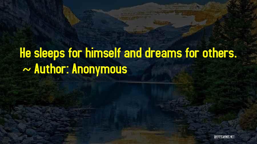 Anonymous Quotes: He Sleeps For Himself And Dreams For Others.