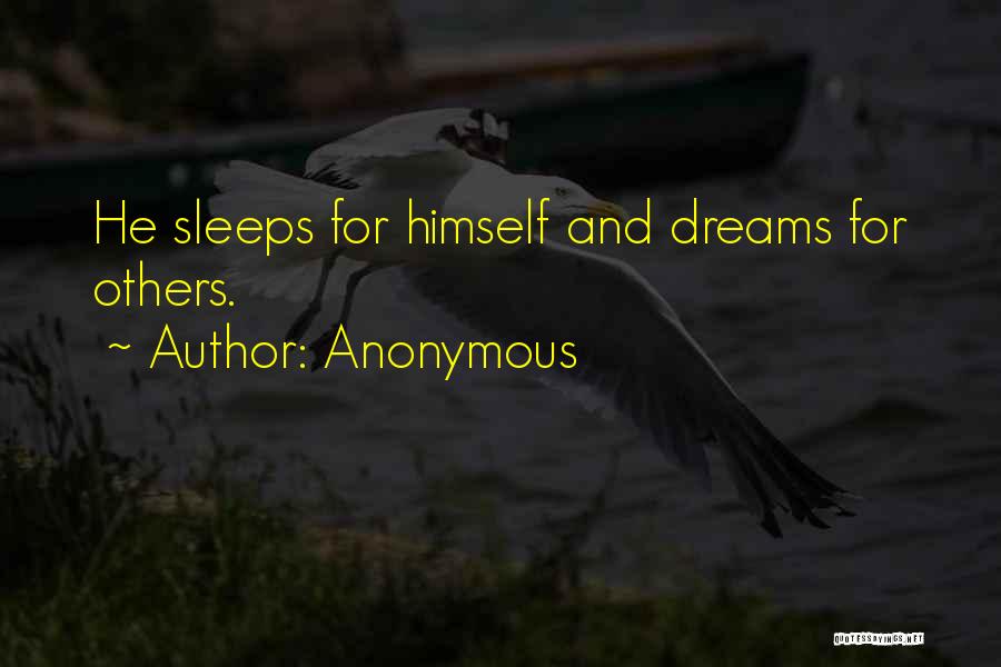 Anonymous Quotes: He Sleeps For Himself And Dreams For Others.