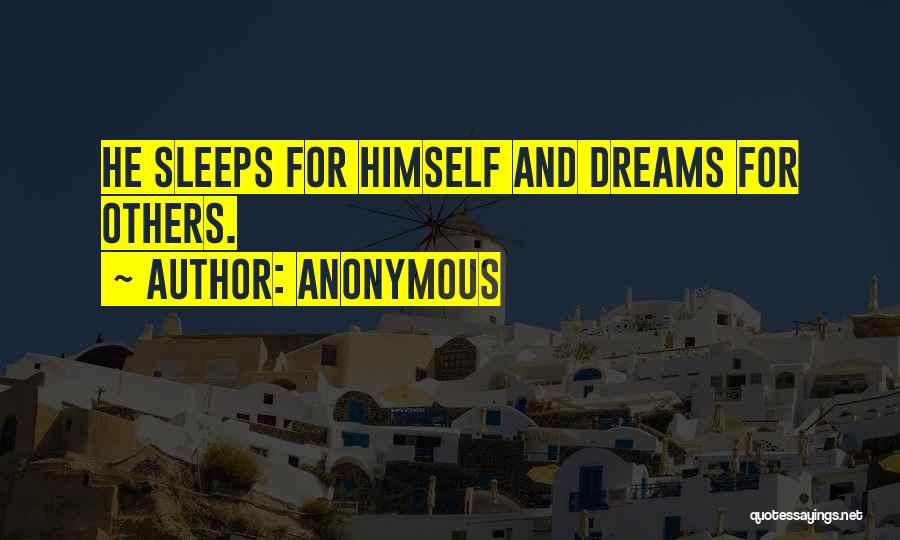 Anonymous Quotes: He Sleeps For Himself And Dreams For Others.