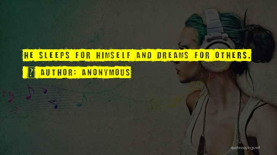 Anonymous Quotes: He Sleeps For Himself And Dreams For Others.