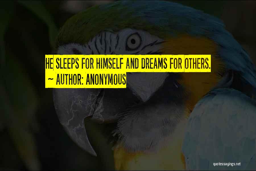 Anonymous Quotes: He Sleeps For Himself And Dreams For Others.