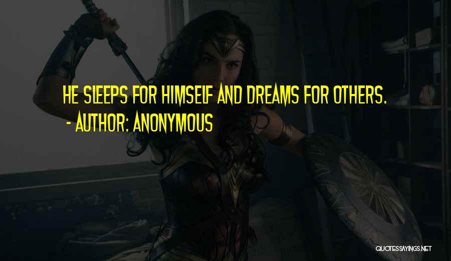 Anonymous Quotes: He Sleeps For Himself And Dreams For Others.