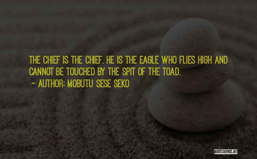 Mobutu Sese Seko Quotes: The Chief Is The Chief. He Is The Eagle Who Flies High And Cannot Be Touched By The Spit Of