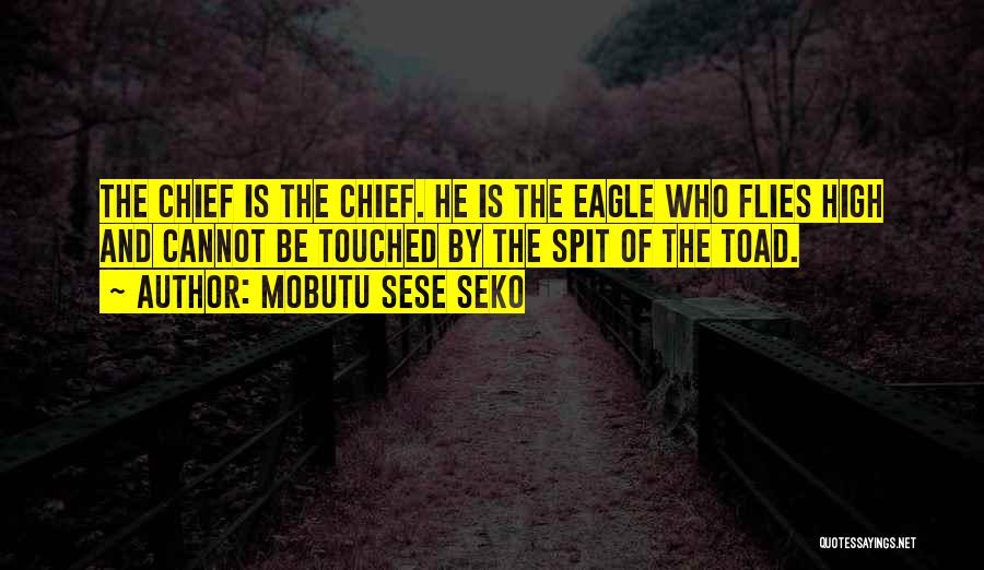 Mobutu Sese Seko Quotes: The Chief Is The Chief. He Is The Eagle Who Flies High And Cannot Be Touched By The Spit Of