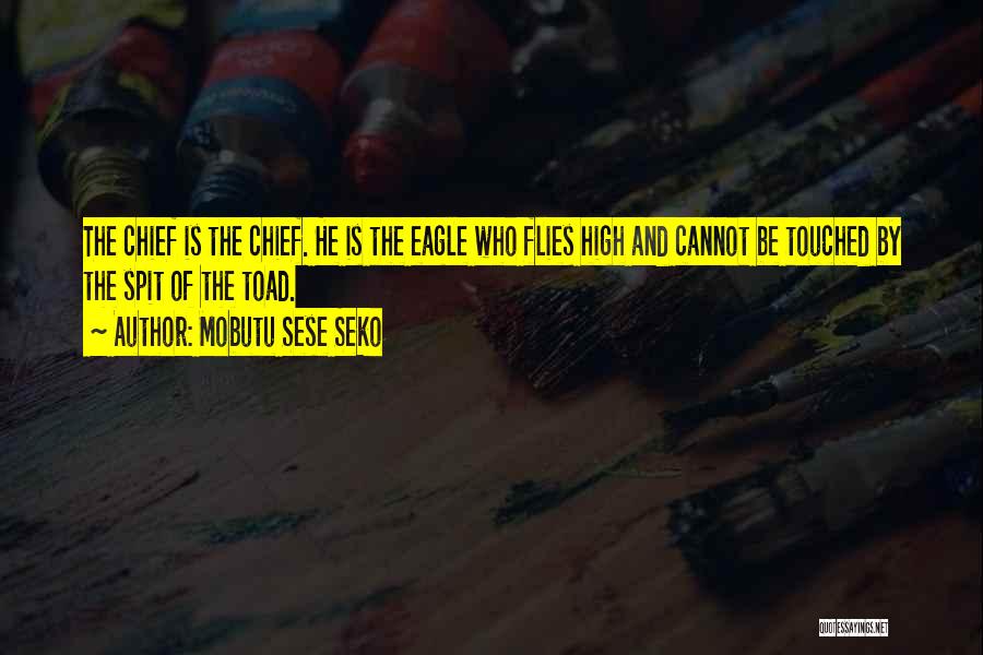 Mobutu Sese Seko Quotes: The Chief Is The Chief. He Is The Eagle Who Flies High And Cannot Be Touched By The Spit Of