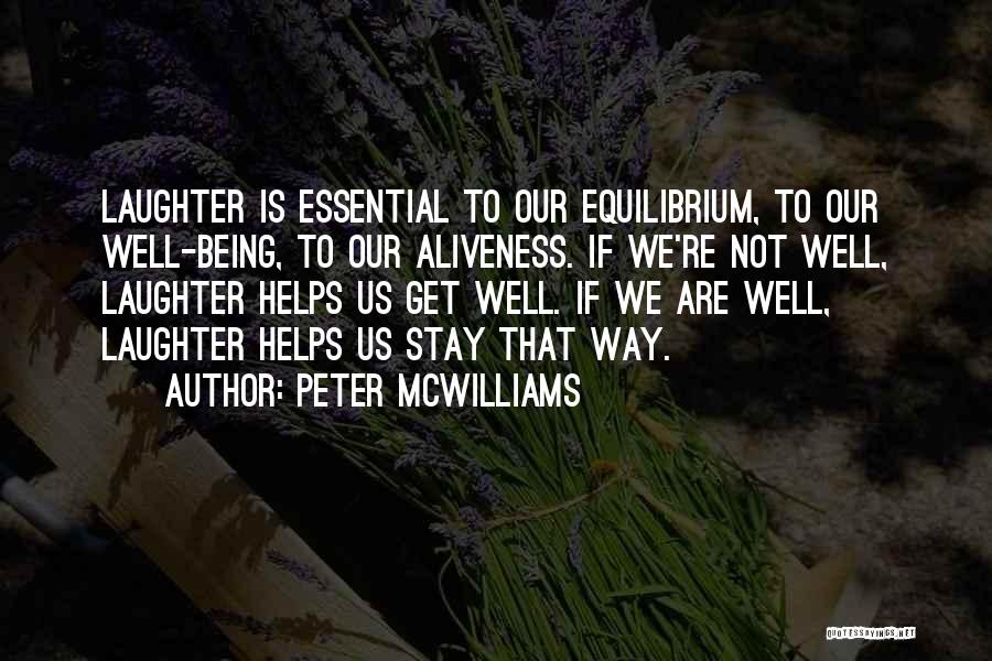 Peter McWilliams Quotes: Laughter Is Essential To Our Equilibrium, To Our Well-being, To Our Aliveness. If We're Not Well, Laughter Helps Us Get