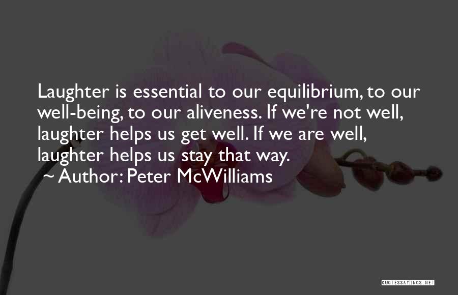 Peter McWilliams Quotes: Laughter Is Essential To Our Equilibrium, To Our Well-being, To Our Aliveness. If We're Not Well, Laughter Helps Us Get