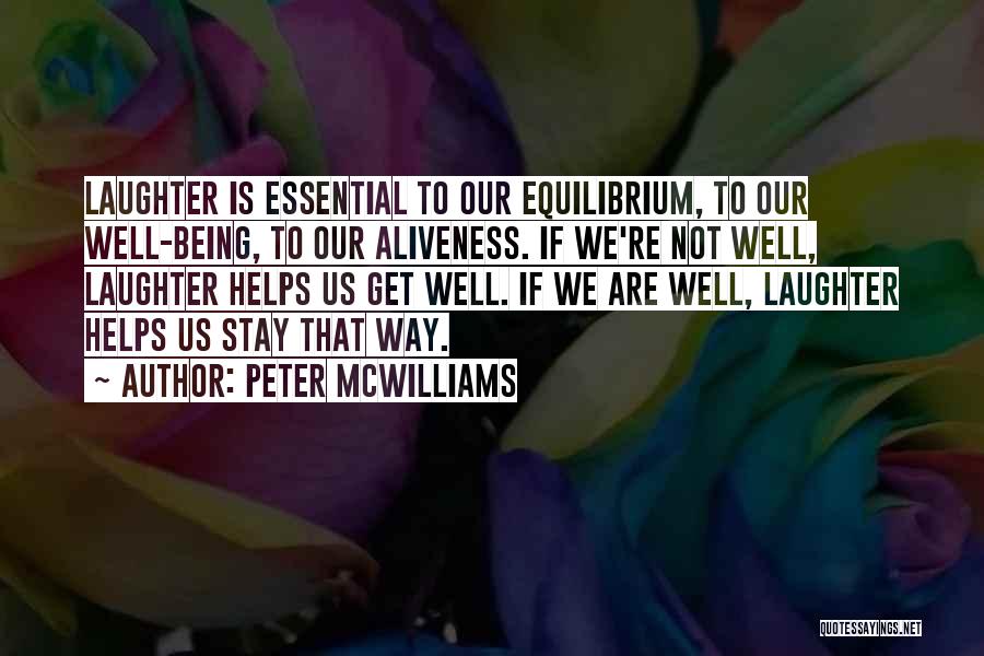 Peter McWilliams Quotes: Laughter Is Essential To Our Equilibrium, To Our Well-being, To Our Aliveness. If We're Not Well, Laughter Helps Us Get