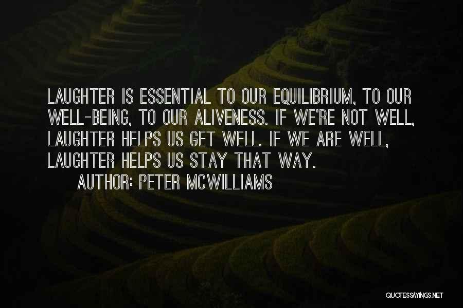 Peter McWilliams Quotes: Laughter Is Essential To Our Equilibrium, To Our Well-being, To Our Aliveness. If We're Not Well, Laughter Helps Us Get