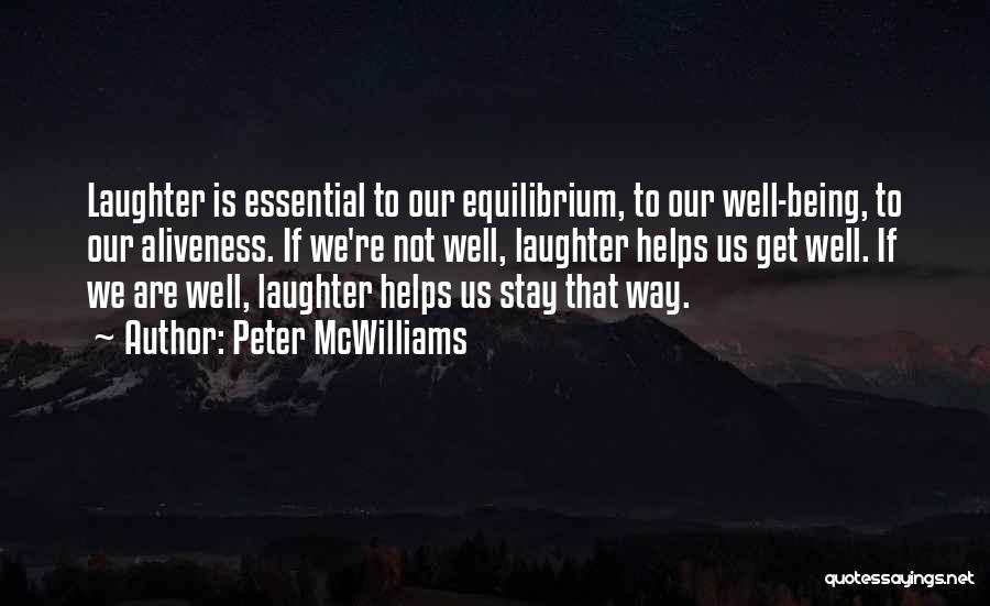 Peter McWilliams Quotes: Laughter Is Essential To Our Equilibrium, To Our Well-being, To Our Aliveness. If We're Not Well, Laughter Helps Us Get