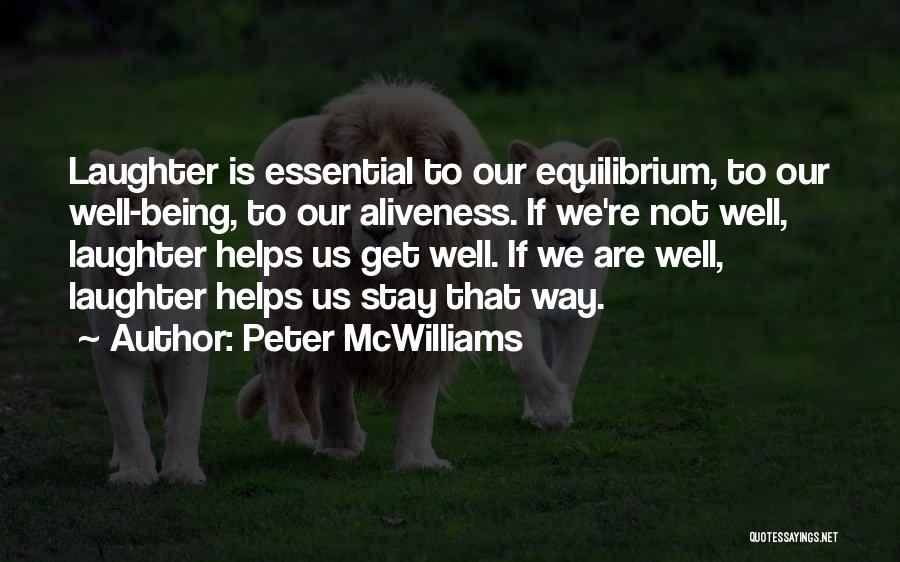 Peter McWilliams Quotes: Laughter Is Essential To Our Equilibrium, To Our Well-being, To Our Aliveness. If We're Not Well, Laughter Helps Us Get