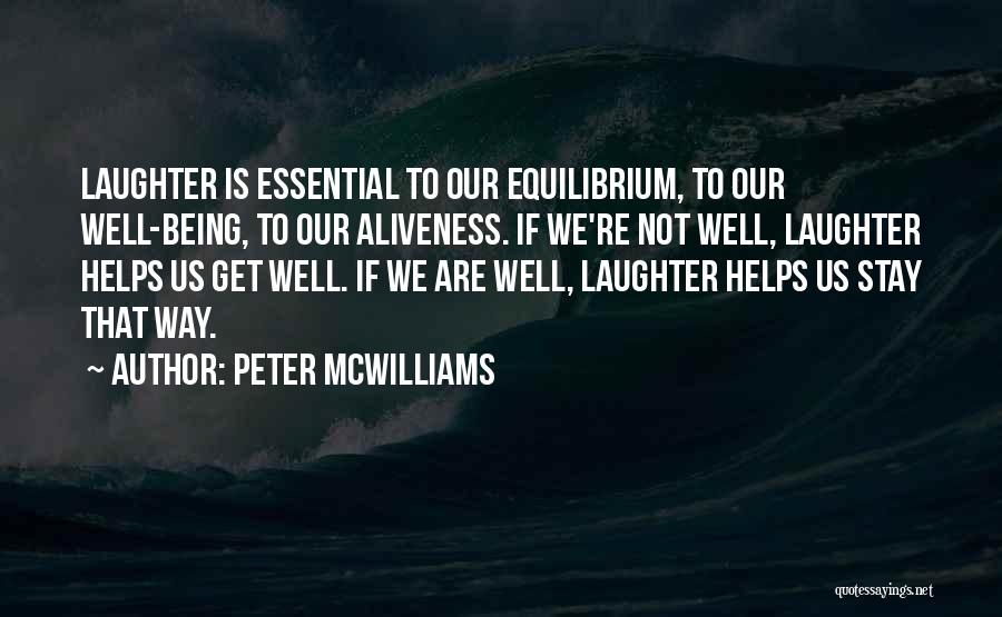 Peter McWilliams Quotes: Laughter Is Essential To Our Equilibrium, To Our Well-being, To Our Aliveness. If We're Not Well, Laughter Helps Us Get