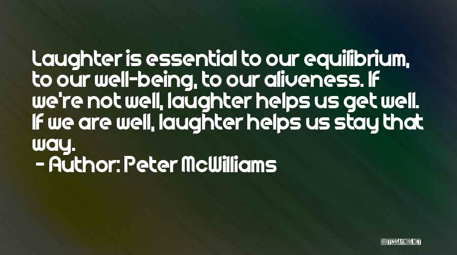 Peter McWilliams Quotes: Laughter Is Essential To Our Equilibrium, To Our Well-being, To Our Aliveness. If We're Not Well, Laughter Helps Us Get