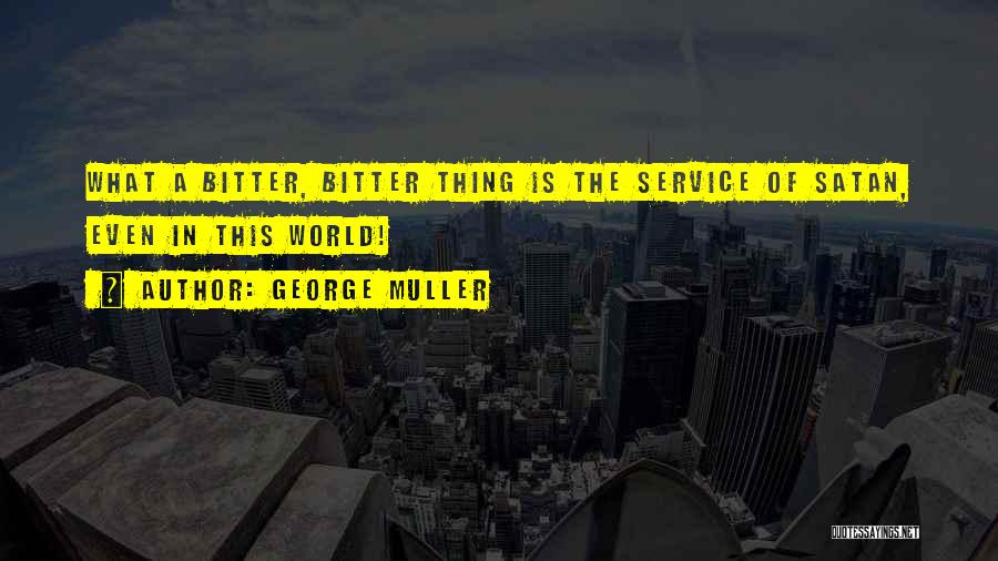 George Muller Quotes: What A Bitter, Bitter Thing Is The Service Of Satan, Even In This World!