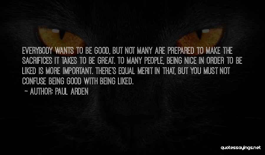 Paul Arden Quotes: Everybody Wants To Be Good, But Not Many Are Prepared To Make The Sacrifices It Takes To Be Great. To
