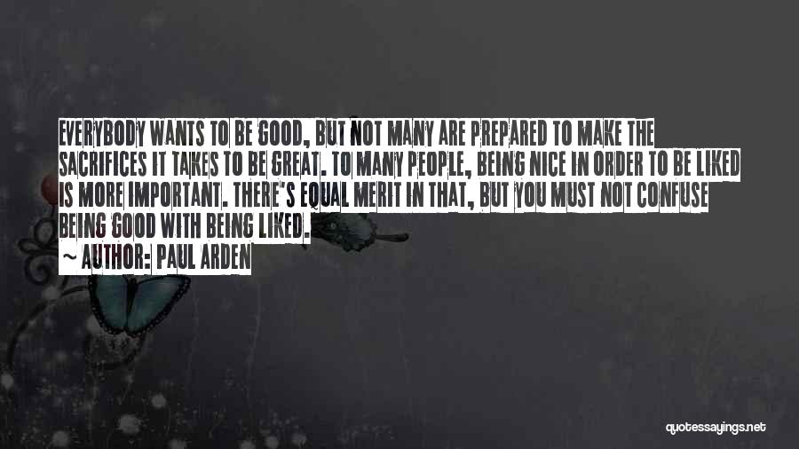 Paul Arden Quotes: Everybody Wants To Be Good, But Not Many Are Prepared To Make The Sacrifices It Takes To Be Great. To