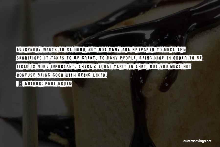 Paul Arden Quotes: Everybody Wants To Be Good, But Not Many Are Prepared To Make The Sacrifices It Takes To Be Great. To