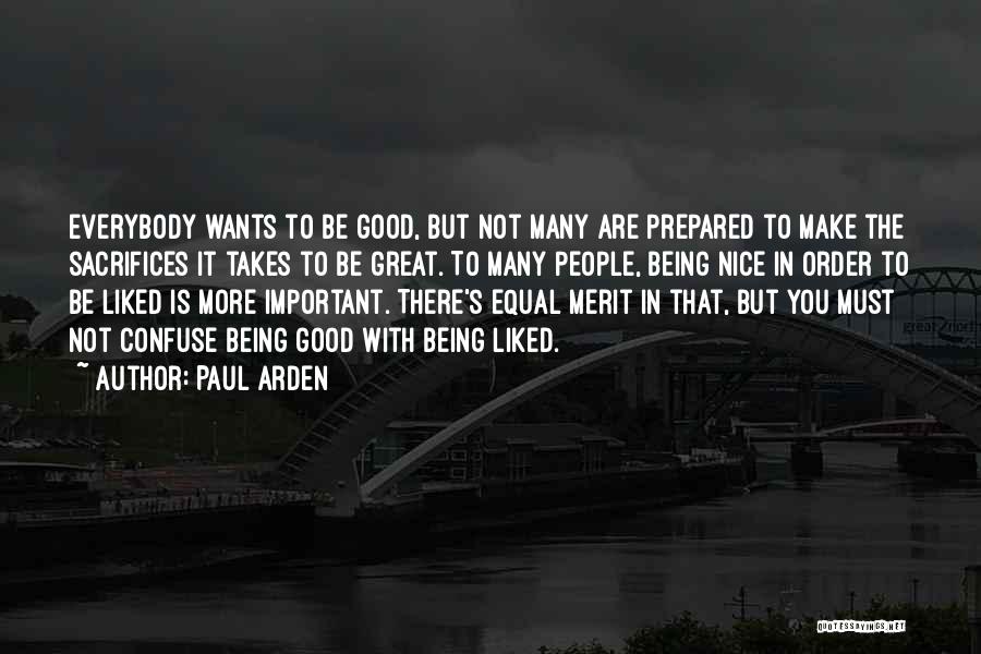 Paul Arden Quotes: Everybody Wants To Be Good, But Not Many Are Prepared To Make The Sacrifices It Takes To Be Great. To