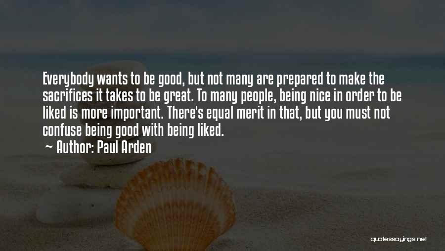 Paul Arden Quotes: Everybody Wants To Be Good, But Not Many Are Prepared To Make The Sacrifices It Takes To Be Great. To