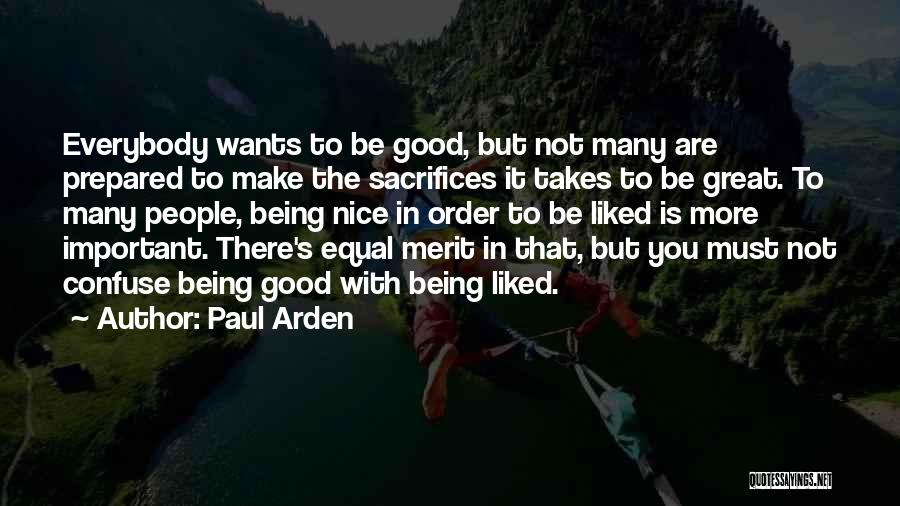 Paul Arden Quotes: Everybody Wants To Be Good, But Not Many Are Prepared To Make The Sacrifices It Takes To Be Great. To