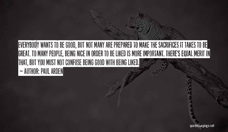 Paul Arden Quotes: Everybody Wants To Be Good, But Not Many Are Prepared To Make The Sacrifices It Takes To Be Great. To