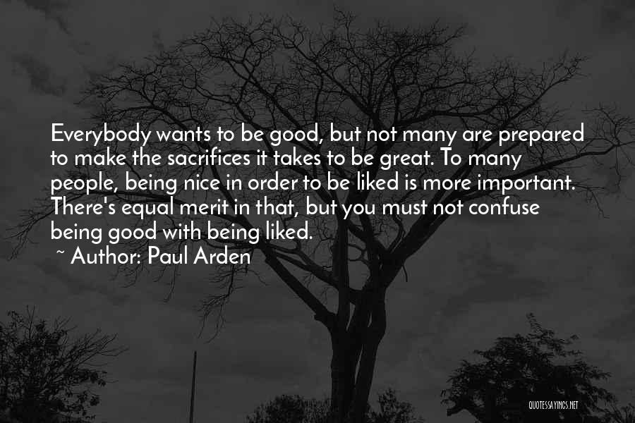 Paul Arden Quotes: Everybody Wants To Be Good, But Not Many Are Prepared To Make The Sacrifices It Takes To Be Great. To