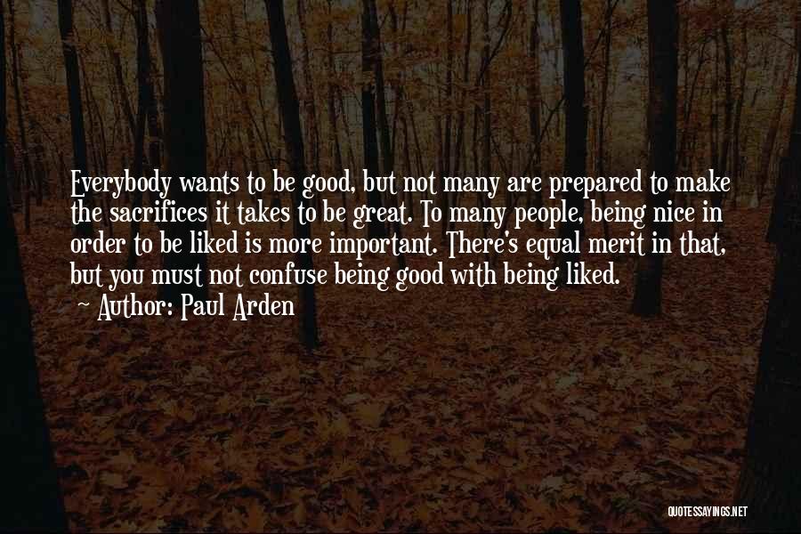 Paul Arden Quotes: Everybody Wants To Be Good, But Not Many Are Prepared To Make The Sacrifices It Takes To Be Great. To