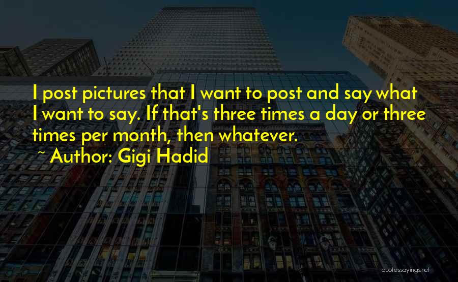 Gigi Hadid Quotes: I Post Pictures That I Want To Post And Say What I Want To Say. If That's Three Times A