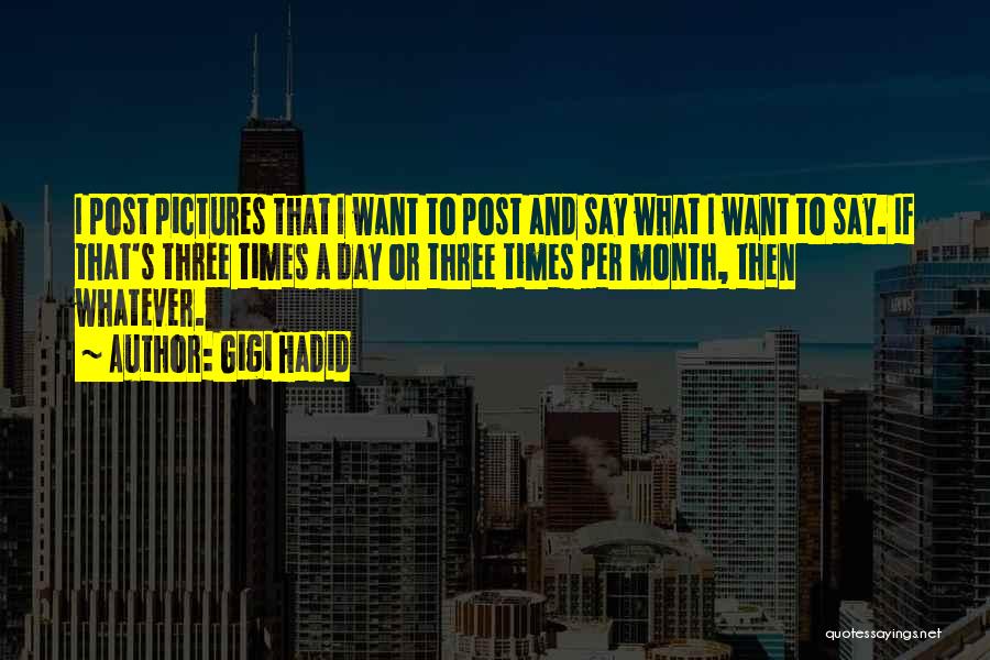 Gigi Hadid Quotes: I Post Pictures That I Want To Post And Say What I Want To Say. If That's Three Times A