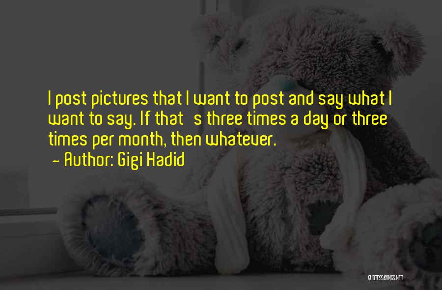 Gigi Hadid Quotes: I Post Pictures That I Want To Post And Say What I Want To Say. If That's Three Times A