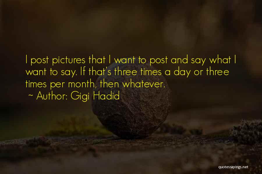 Gigi Hadid Quotes: I Post Pictures That I Want To Post And Say What I Want To Say. If That's Three Times A