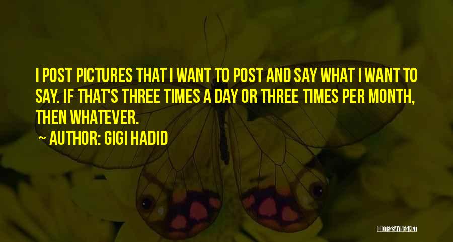 Gigi Hadid Quotes: I Post Pictures That I Want To Post And Say What I Want To Say. If That's Three Times A