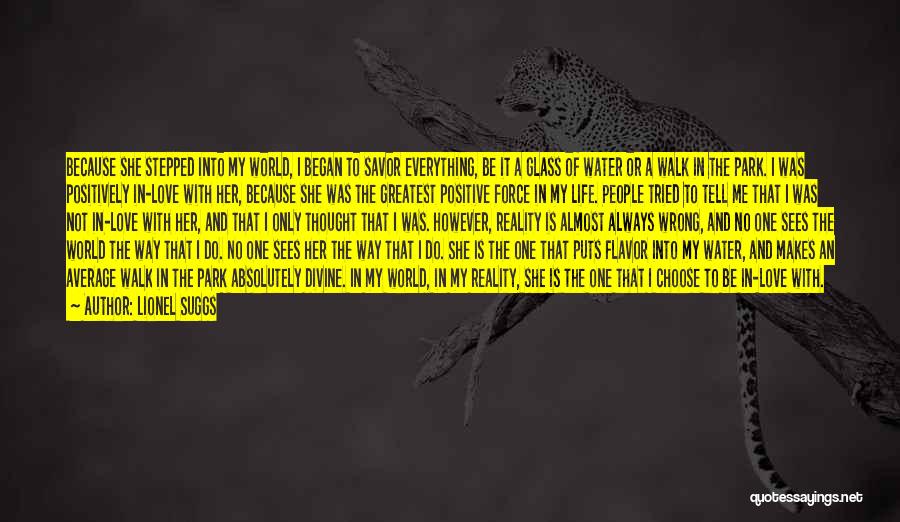 Lionel Suggs Quotes: Because She Stepped Into My World, I Began To Savor Everything, Be It A Glass Of Water Or A Walk