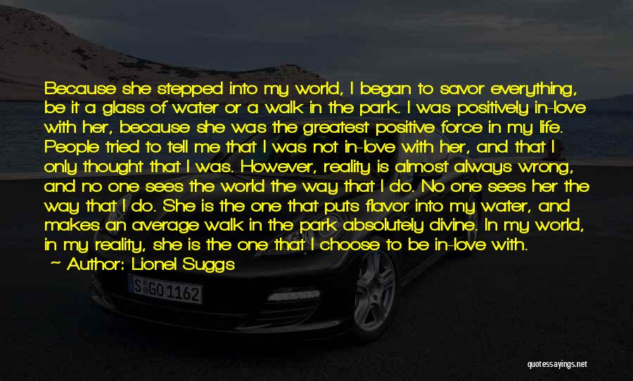 Lionel Suggs Quotes: Because She Stepped Into My World, I Began To Savor Everything, Be It A Glass Of Water Or A Walk