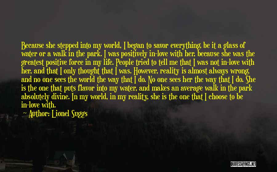 Lionel Suggs Quotes: Because She Stepped Into My World, I Began To Savor Everything, Be It A Glass Of Water Or A Walk