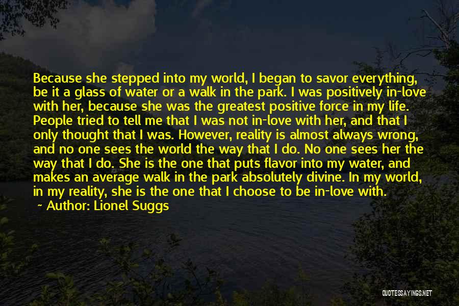Lionel Suggs Quotes: Because She Stepped Into My World, I Began To Savor Everything, Be It A Glass Of Water Or A Walk