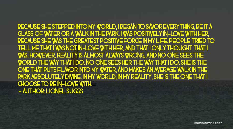 Lionel Suggs Quotes: Because She Stepped Into My World, I Began To Savor Everything, Be It A Glass Of Water Or A Walk
