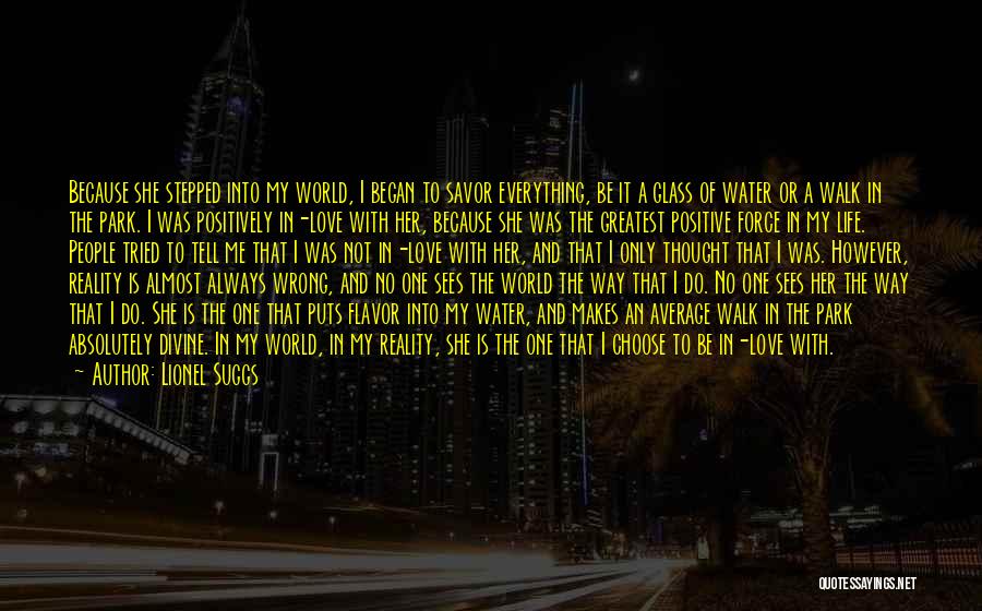 Lionel Suggs Quotes: Because She Stepped Into My World, I Began To Savor Everything, Be It A Glass Of Water Or A Walk