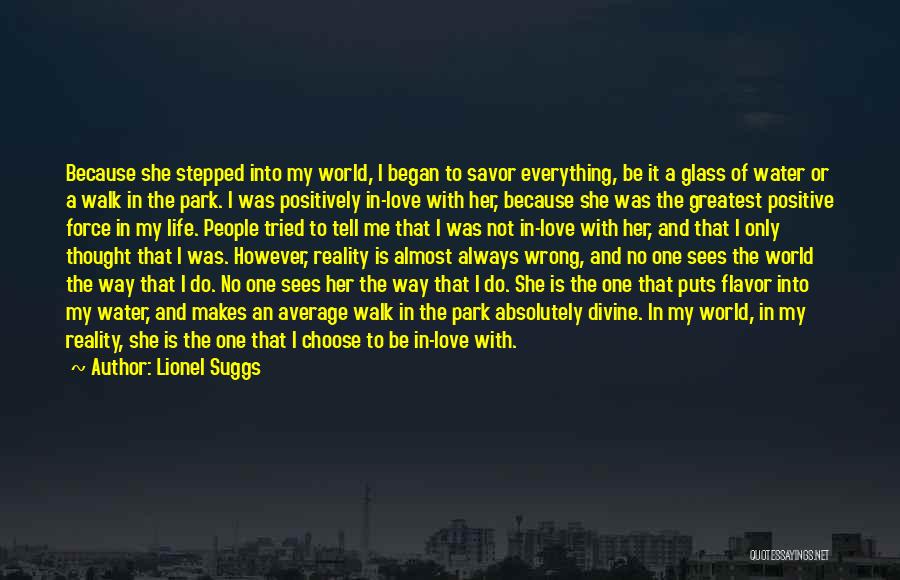 Lionel Suggs Quotes: Because She Stepped Into My World, I Began To Savor Everything, Be It A Glass Of Water Or A Walk