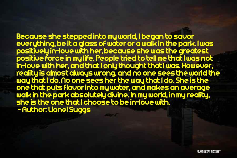 Lionel Suggs Quotes: Because She Stepped Into My World, I Began To Savor Everything, Be It A Glass Of Water Or A Walk