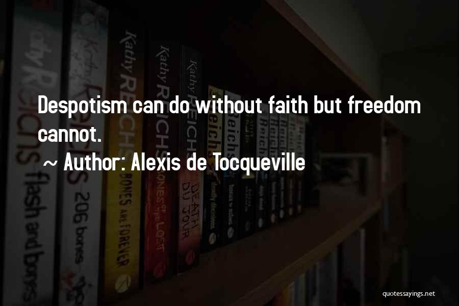 Alexis De Tocqueville Quotes: Despotism Can Do Without Faith But Freedom Cannot.